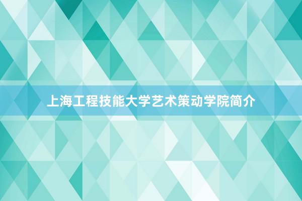 上海工程技能大学艺术策动学院简介
